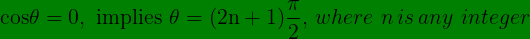 \bg_green \large \mathbf{\mathrm{cos\theta =0, \, \, implies\, \, \theta =(2n+1)\frac{\pi }{2}}}, \, where \, \, n\, is \, any \, \, integer